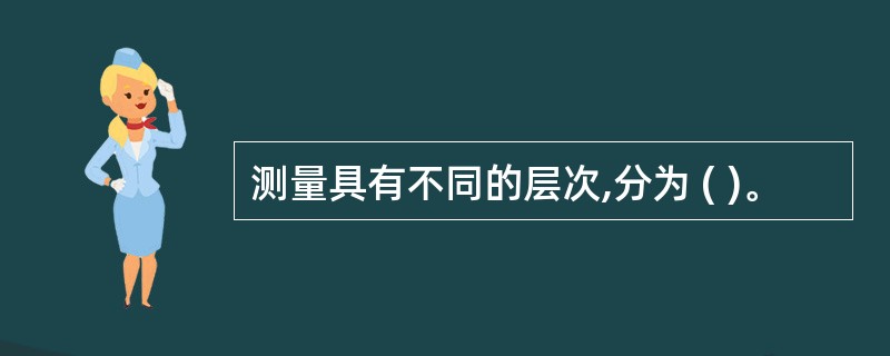 测量具有不同的层次,分为 ( )。