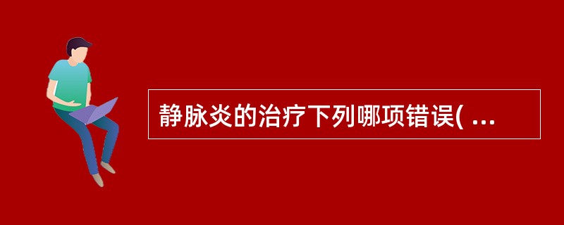 静脉炎的治疗下列哪项错误( )。A、局部理疗B、乙醇湿敷C、适当运动D、患肢拾高