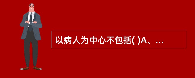 以病人为中心不包括( )A、理解疾病、预防疾病、治疗疾病B、理解病人C、服务于病