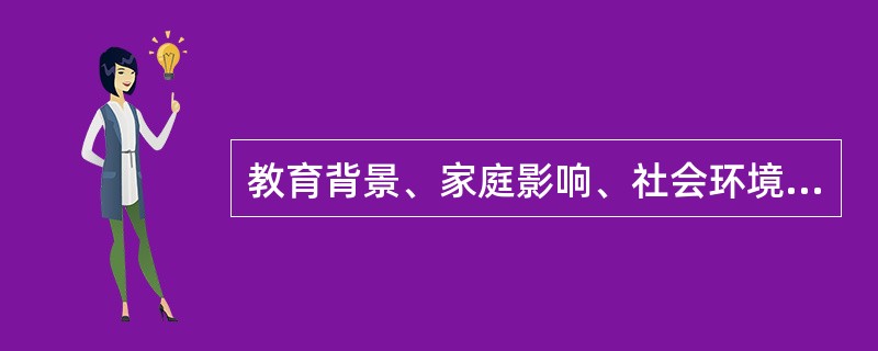 教育背景、家庭影响、社会环境均属于影响职业生涯成功的主要因素内容。()