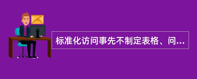 标准化访问事先不制定表格、问卷和访问程序,只需要拟定出一个粗线条的访问提纲,由访