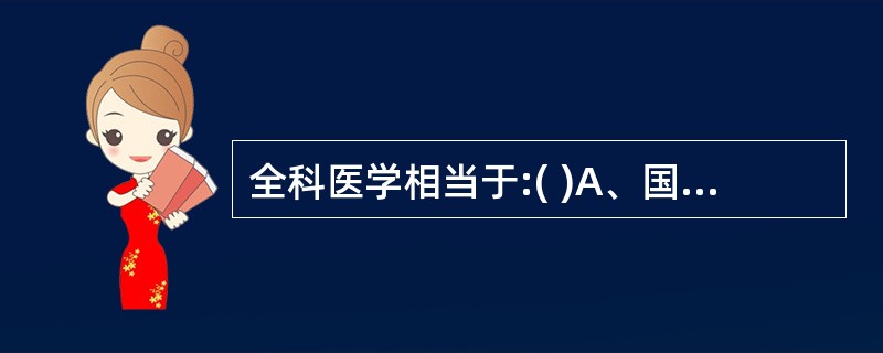 全科医学相当于:( )A、国外的家庭医学B、通科医学C、初级卫生保健D、社区卫生