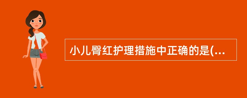 小儿臀红护理措施中正确的是( )。A、便后用冷水冲洗B、污垢处用肥皂洗净C、臀部