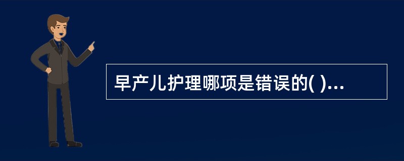 早产儿护理哪项是错误的( )。A、分娩时产房温度维持在27~28℃B、婴儿室温度
