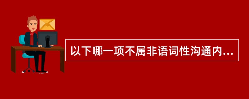 以下哪一项不属非语词性沟通内容( )A、体态B、表情C、讲述D、副语词E、目光