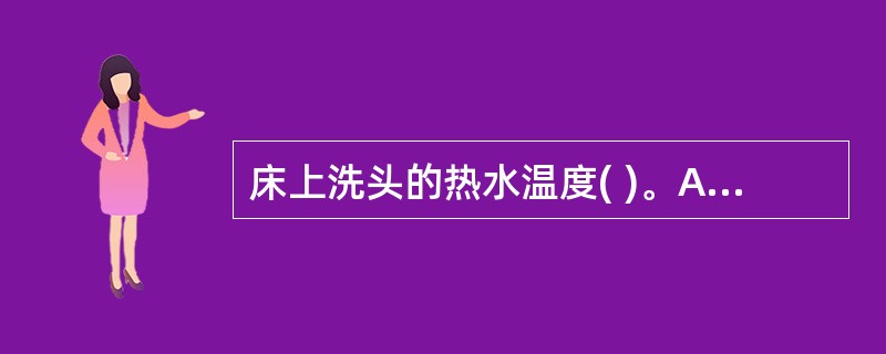 床上洗头的热水温度( )。A、35~38℃B、40℃C、30~32℃D、40~4