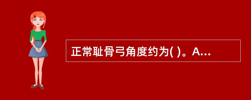 正常耻骨弓角度约为( )。A、60°B、70°C、80°D、90°E、100°6