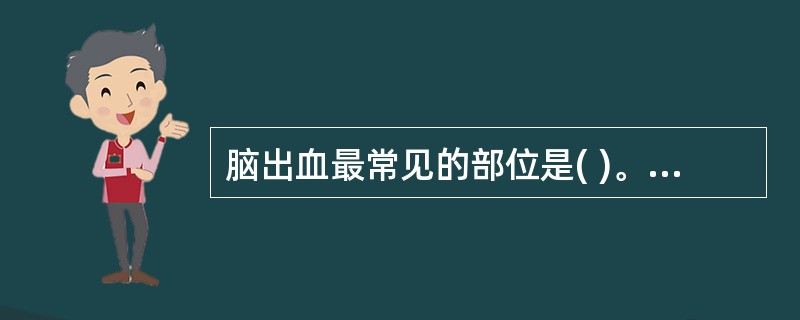 脑出血最常见的部位是( )。A、内囊B、杏仁核C、小脑D、基底动脉E、脑桥 -