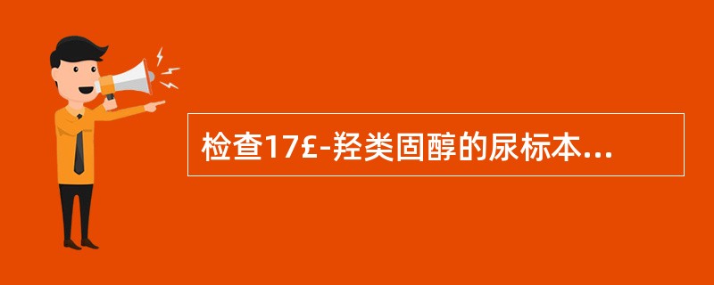 检查17£­羟类固醇的尿标本应使用何种防腐剂( )。A、甲苯B、甲醛C、浓盐酸D