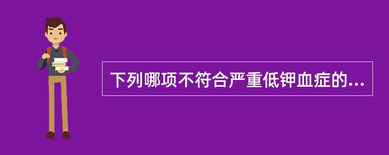 下列哪项不符合严重低钾血症的临床表现( )。A、腹胀明显、肠鸣音减少B、四肢软弱