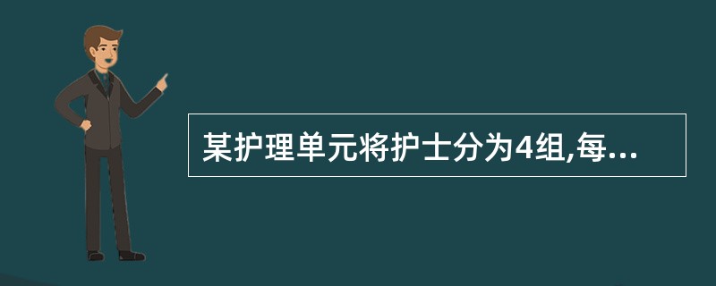 某护理单元将护士分为4组,每组3~5名护士,设1位组长,由组长负责为患者提供护理