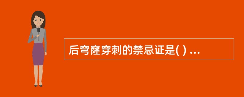 后穹窿穿刺的禁忌证是( ) A、未婚或无性生活女性 B、疑异位妊娠C、疑卵巢恶性