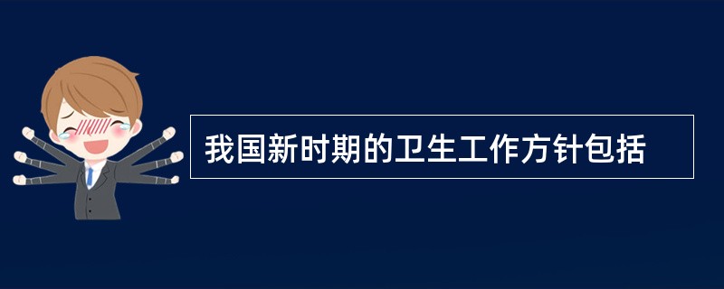 我国新时期的卫生工作方针包括