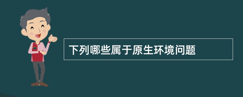 下列哪些属于原生环境问题