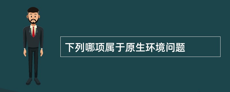 下列哪项属于原生环境问题