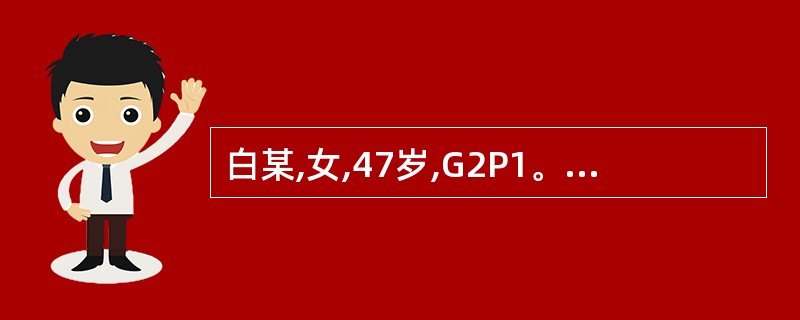 白某,女,47岁,G2P1。2年来月经紊乱,月经周期2~4个月,同时经期延长,为