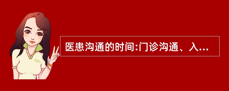 医患沟通的时间:门诊沟通、入院时沟通、入院三天内沟通、住院期间沟通、术前沟通、麻