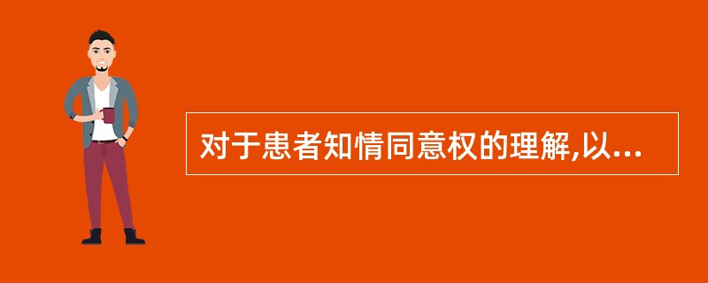 对于患者知情同意权的理解,以下哪一项是正确的: