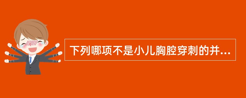 下列哪项不是小儿胸腔穿刺的并发症( ) A、肺不张 B、血胸C、脓胸D、液气胸