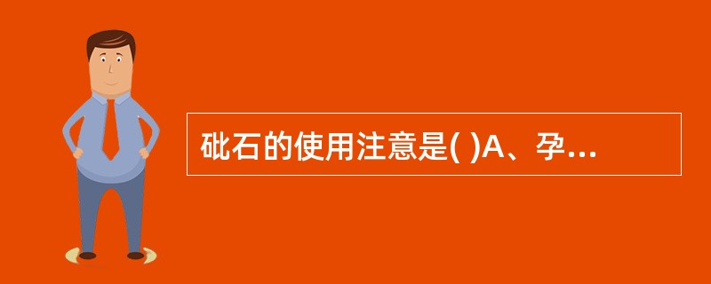 砒石的使用注意是( )A、孕妇忌服B、不能入酒剂服C、外用不可过量D、不可持久内