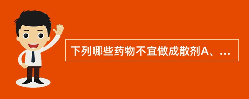 下列哪些药物不宜做成散剂A、腐蚀性强的药物B、吸潮变质的药物C、含共熔成分的药物