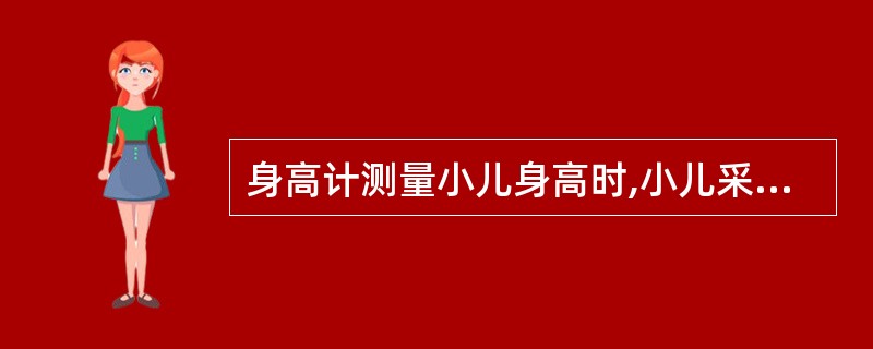 身高计测量小儿身高时,小儿采取的姿势,不正确的是( )A、小儿脱鞋、帽,直立 B