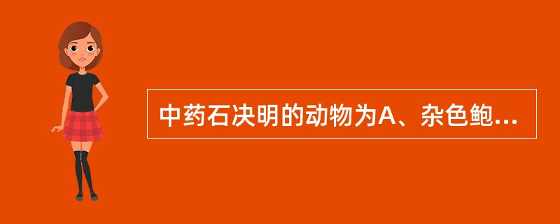 中药石决明的动物为A、杂色鲍B、皱纹盘鲍C、羊鲍D、澳洲鲍E、耳鲍