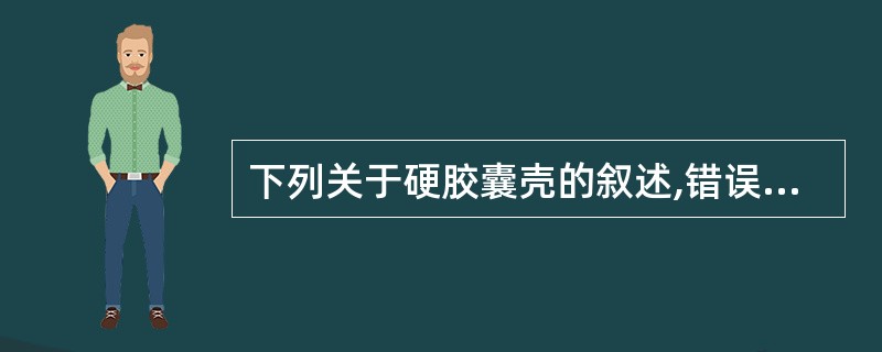 下列关于硬胶囊壳的叙述,错误的是A、胶囊壳主要由明胶组成B、制囊壳时胶液中应加抑