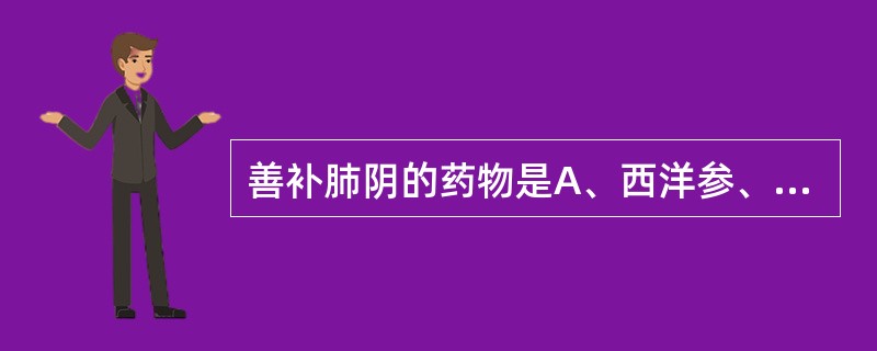 善补肺阴的药物是A、西洋参、山药B、沙参、玉竹C、祛风止痉D、清泄肝火E、潜阳息