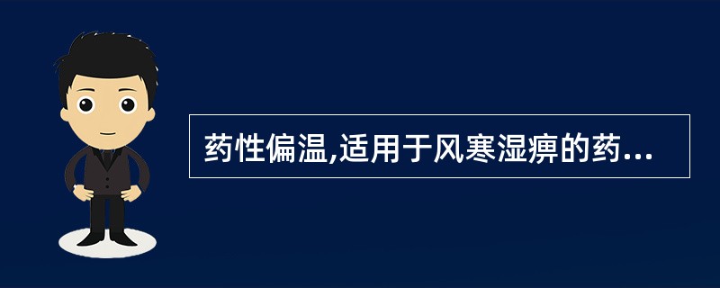 药性偏温,适用于风寒湿痹的药物是( )A、羌活B、独活C、威灵仙D、川乌E、蕲蛇