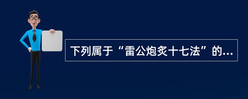 下列属于“雷公炮炙十七法”的有:A、炒B、炙C、飞D、燔E、炼