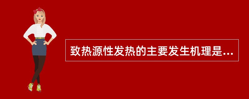 致热源性发热的主要发生机理是A、直接损伤体温调节中枢B、散热障碍C、基础代谢增高