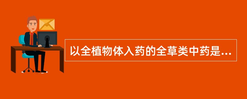 以全植物体入药的全草类中药是A、金钱草B、车前草C、夏枯草D、益母草E、鱼腥草