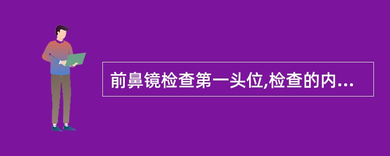 前鼻镜检查第一头位,检查的内容不包括( ) A、中鼻甲前端 B、下鼻甲 C、下鼻