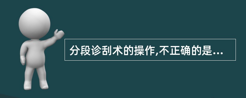 分段诊刮术的操作,不正确的是( ) A、患者排尿后,取膀胱截石位,双合诊检查子宫