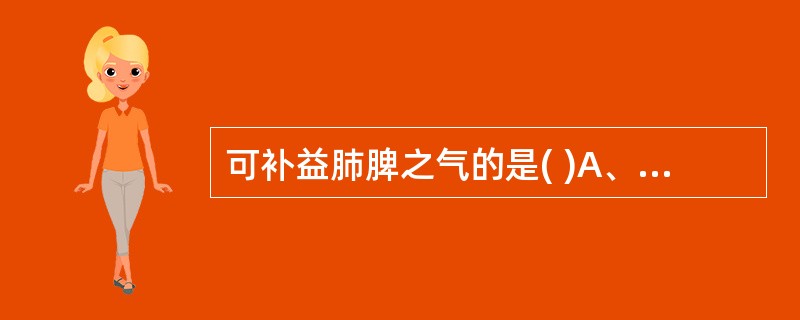 可补益肺脾之气的是( )A、人参B、党参C、黄芪D、太子参E、丹参