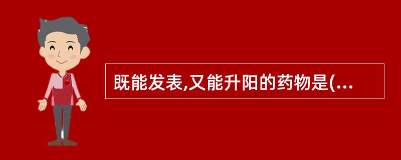 既能发表,又能升阳的药物是( )A、薄荷B、柴胡C、升麻D、葛根E、荆芥