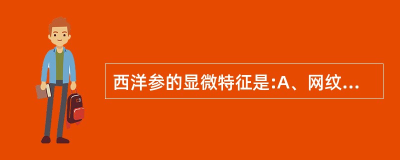 西洋参的显微特征是:A、网纹导管B、树脂道C、草酸钙簇晶D、草酸钙方晶E、淀粉粒