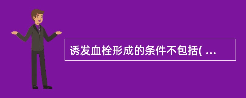 诱发血栓形成的条件不包括( )A、心血管内膜损伤B、血流变慢C、血流加快D、血液