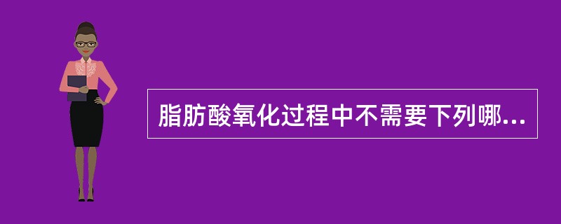 脂肪酸氧化过程中不需要下列哪种化合物参与( )A、肉碱B、NAD£«C、NADP