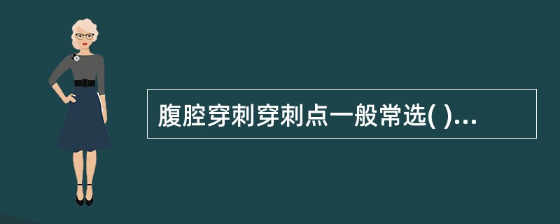 腹腔穿刺穿刺点一般常选( ) A、脐与左髂前上棘连线中外1£¯3交点处 B、脐与
