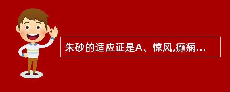 朱砂的适应证是A、惊风,癫痫B、心神不安,心悸、失眠C、肾虚遗精、滑精D、疮疡肿