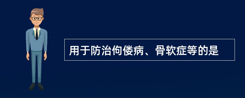 用于防治佝偻病、骨软症等的是