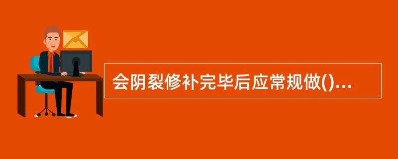 会阴裂修补完毕后应常规做()检查 A、双合诊 B、肛查 C、三合诊 D、阴道镜