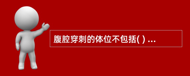 腹腔穿刺的体位不包括( ) A、平卧位 B、半卧位 C、胸膝卧位 D、稍左侧卧位