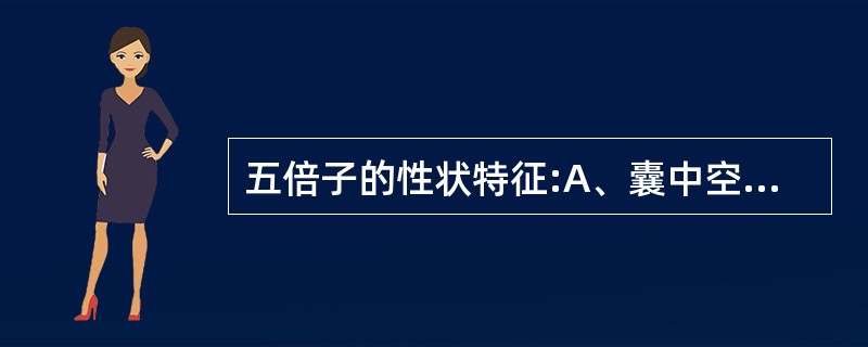 五倍子的性状特征:A、囊中空B、质硬脆C、断面:角质样,有光泽D、肚倍纺锤形,灰