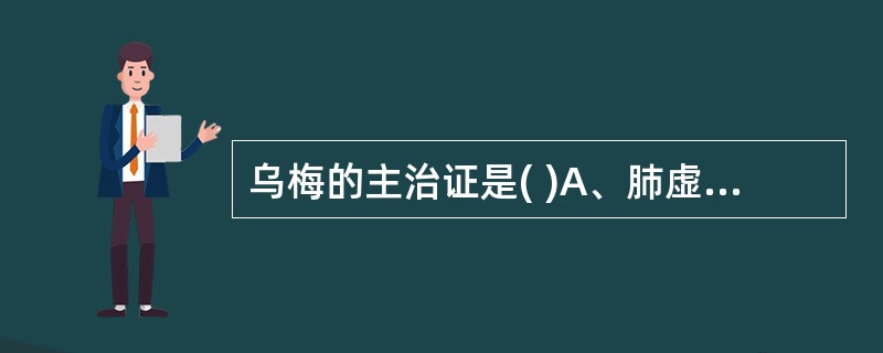 乌梅的主治证是( )A、肺虚久咳B、虚热消渴C、蛔厥腹痛呕吐D、遗精带下E、久泻