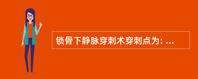 锁骨下静脉穿刺术穿刺点为: A、锁骨中点下方1~2cm处 B、锁骨中点下方2~3