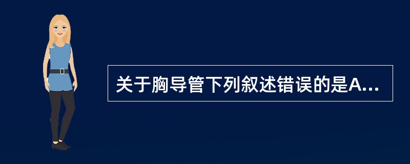 关于胸导管下列叙述错误的是A、胸导管起始于乳糜池B、胸导管是全身最大的淋巴管C、