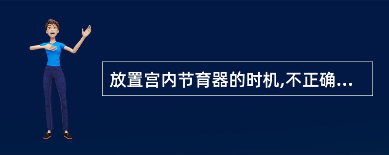 放置宫内节育器的时机,不正确的是( ) A、月经干净后3~7日无性交 B、产后4